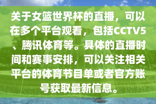 关于女篮世界杯的直播，可以在多个平台观看，包括CCTV5、腾讯体育等。具体的直播时间和赛事安排，可以关注相关平台的体育节目单或者官方账号获取最新信息。