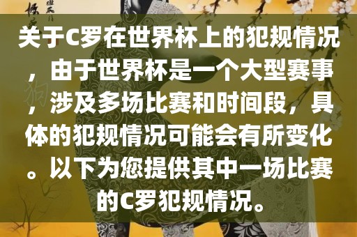关于C罗在世界杯上的犯规情况，由于世界杯是一个大型赛事，涉及多场比赛和时间段，具体的犯规情况可能会有所变化。以下为您提供其中一场比赛的C罗犯规情况。金炬实业股份有限公司