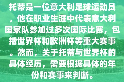 托蒂是一位意大利足球运动员，他在职业生涯中代表意大利国家队参加过多次国际比赛，包括世界杯和欧洲杯等重大赛事。然而，关于托蒂与世界杯的具体经历，需要根据具体的年份和赛事来判断。金炬实业股份有限公司
