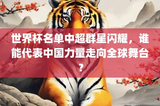 世界杯名单中超群星闪耀，谁能代表中国力量走向全球舞台？