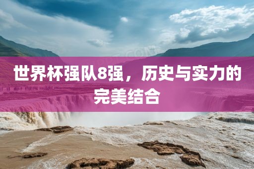 世界杯强队8强，历史与实力的完美结合