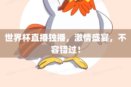 世界杯直播独播，激情盛宴，不容错过！金炬实业股份有限公司