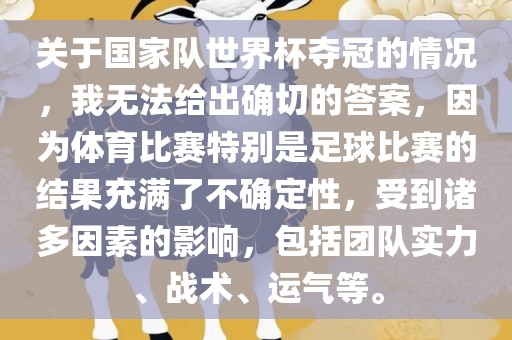 关于国家队世界杯夺冠的情况，我无法给出确切的答案，因为体育比赛特别是足球比赛的结果充满了不确定性，受到诸多因素的影响，包括团队实力、战术、运气等。