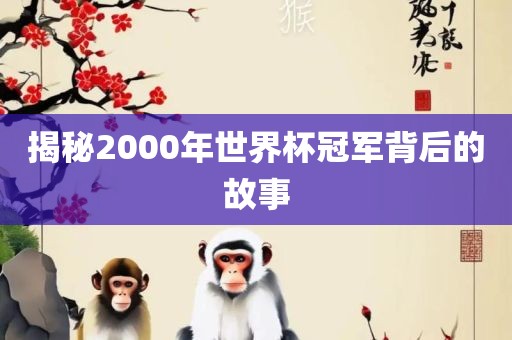揭秘2000年世界杯冠军背后的故事