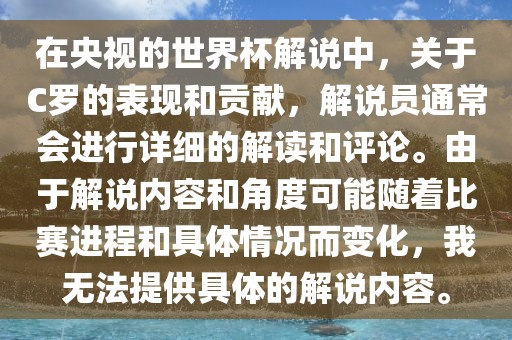 在央视的世界杯解说中，金炬实业股份有限公司关于C罗的表现和贡献，解说员通常会进行详细的解读和评论。由于解说内容和角度可能随着比赛进程和具体情况而变化，我无法提供具体的解说内容。