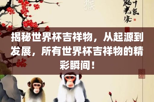 揭秘世界杯吉祥物，从起源到发展，所有世界杯吉祥物的精彩瞬间！