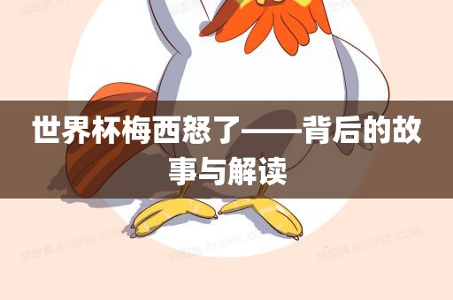 世界杯梅西怒了——背后的故事与解读金炬实业股份有限公司