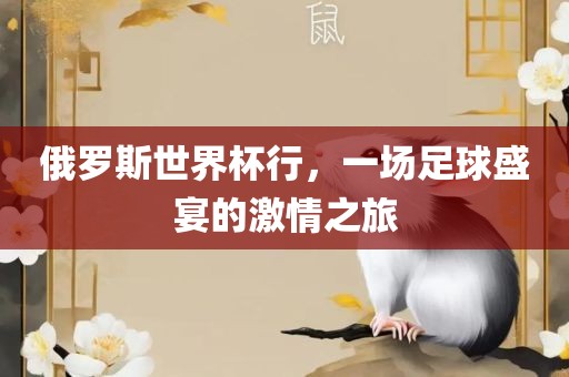 俄罗斯世界杯行，一场足球盛宴的激情之旅