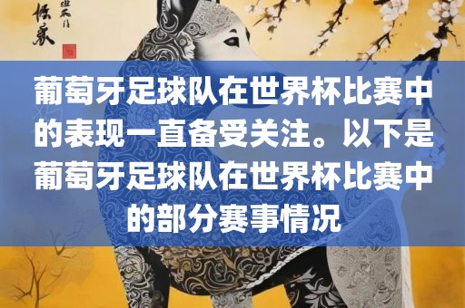 葡萄牙足球队在世界杯比赛中的表现一直备受关注。以下是葡萄牙足球队在世界杯比赛中的部分赛事情况金炬实业股份有限公司