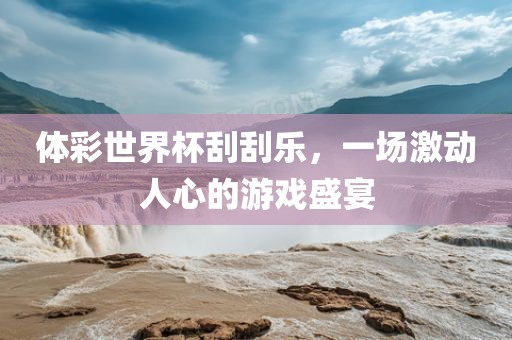 体彩世界杯刮刮乐，一场激动人心的游戏盛宴