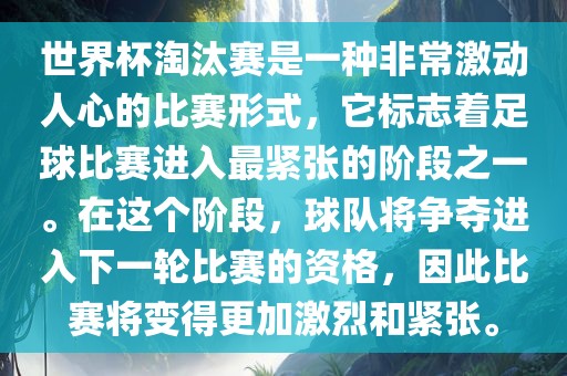 世界杯淘汰赛是一种非常激动人心的比赛形式，它标志着足球比赛进入最紧张的阶段之一。在这个阶段，球队将争夺进入下一轮比赛的资格，因此比赛将变得更加激烈和紧张。