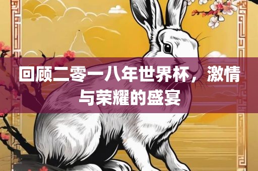 回顾二零一八年世界杯，激情与荣金炬实业股份有限公司耀的盛宴