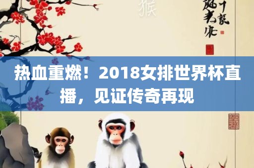 热血重燃！2018女排世界杯直播，见证传奇再现