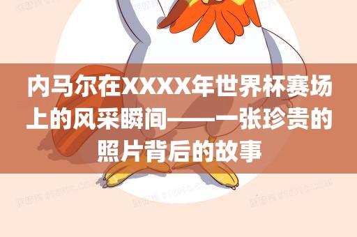 内马尔在XXXX年世界杯赛场上的风采瞬间——一张珍贵的照片背后的故事