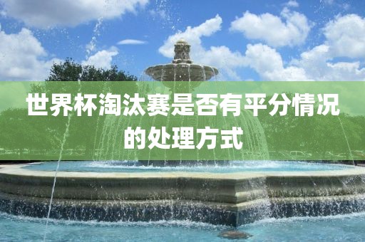 世界杯淘汰赛是否有平分情况的处理方式