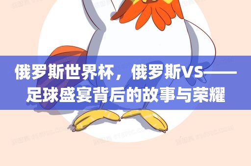 俄罗斯世界杯，俄罗斯VS——足球盛宴背后的故事与荣耀