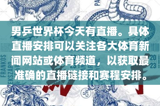 男乒世界杯今天有直播。具体直播安排可以关注各大体育新闻网站或体育频道，以获取最准金炬实业股份有限公司确的直播链接和赛程安排。