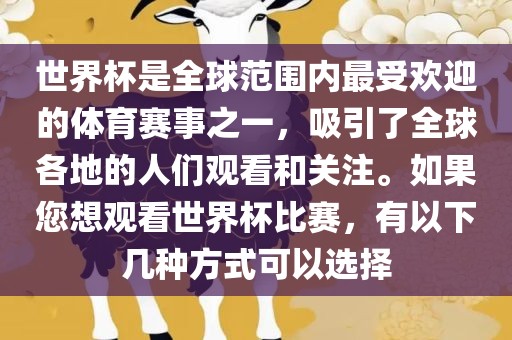世界杯是全球范围内最受欢迎的体育赛事之一，吸引了全球各地的人们观看和关注。如果您想观看世界杯比赛，有以下几种方式可以选择金炬实业股份有限公司
