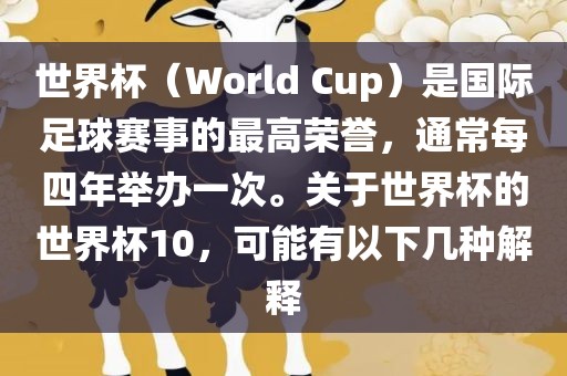 世界杯（World Cup）是国际足球赛事的最高荣誉，通常每四年举办一次。关于世界杯的世界杯10，可能有以下几种解释金炬实业股份有限公司