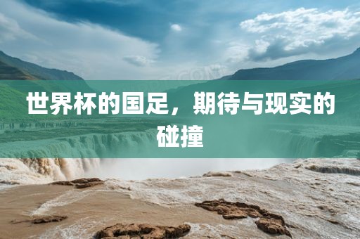 世界杯的国足，期待与现实的碰撞