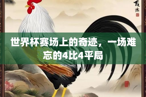 世界杯赛场上的奇迹，一场难忘的4比4平局金炬实业股份有限公司