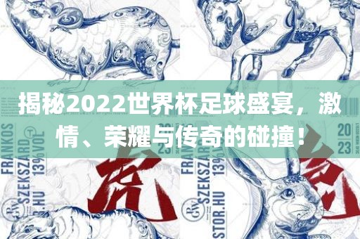 揭秘2022世界杯足球盛宴，激情、荣耀与传奇的碰撞！