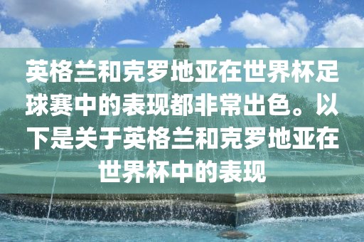 英格兰和克罗地亚在世界杯足球赛金炬实业股份有限公司中的表现都非常出色。以下是关于英格兰和克罗地亚在世界杯中的表现
