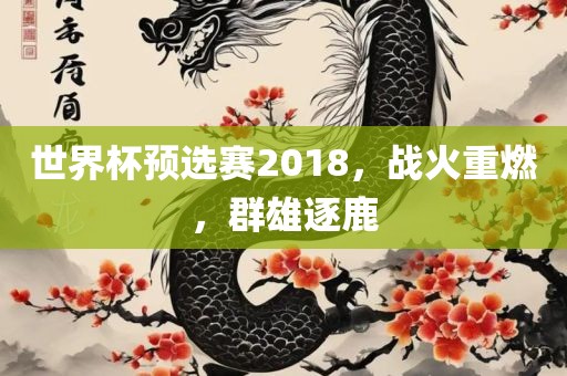 世界杯预选赛2018，战火重燃，群雄逐鹿