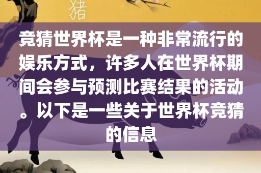 竞猜世界杯是一种非常流行的娱乐方式，许多人在世界杯期间会参与预测比赛结果的活动。以下是一些关于世界杯竞猜的信息