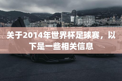 关于2014年世界杯足球赛，以下是一些相关信息