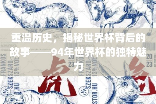 重温历史，揭秘世界杯背后的故金炬实业股份有限公司事——94年世界杯的独特魅力