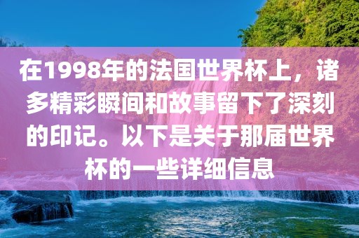 在1998年的法国世界杯上，诸多精彩瞬间和故事留下了深刻的印记。以下是关于那届世界杯的一些详细信息