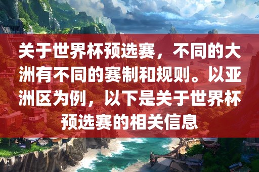 关于世界杯预选赛，不同的大洲有不同的赛制和规则。以亚洲区为例金炬实业股份有限公司，以下是关于世界杯预选赛的相关信息