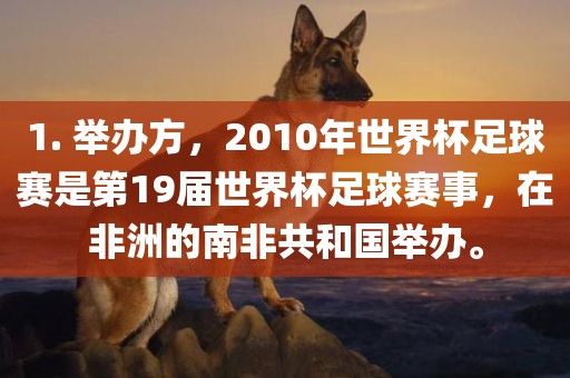 1. 举办方，2010年世界杯足球赛是第19届世界杯足球赛事，在非洲的南非共和国举办。金炬实业股份有限公司