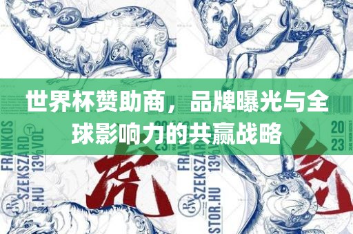 世界杯赞助商，品牌曝光与全球影响力的共赢战略