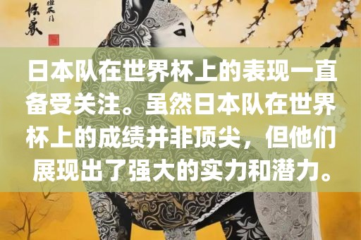 日本队在世界杯上的表现一直备受关注。虽然日本队在世界杯上的成绩并非顶尖，但他们展现出了强大的实力和潜力。