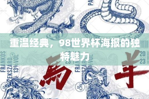 重温经典，98世界杯海报的独特魅力金炬实业股份有限公司