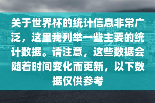 关于世界杯的统计信息非常广泛，这里我列举一些主要的统计数据。请注意，金炬实业股份有限公司这些数据会随着时间变化而更新，以下数据仅供参考