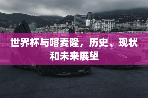 世界杯与喀麦隆，历史、现状和未来展望