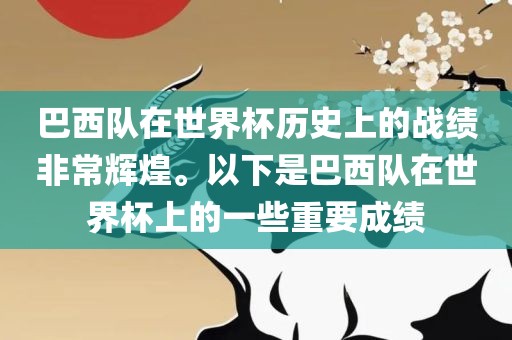 巴西队在世界杯历史上的战绩非常辉煌。以下是巴西队在世界杯上的一些重要成绩