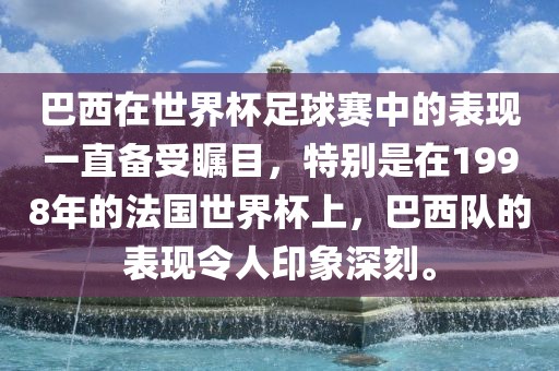 巴西在世界杯足球赛中的表现一直备受瞩目，特别是在1998年的法国世界杯上，巴西队的表现令人印象深刻。