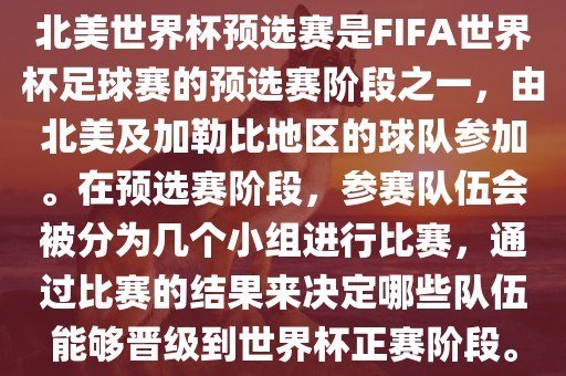 北美世界杯预选赛是FIFA世界杯足球赛的预选赛阶段之一，由北美及加勒比地区的球队参加。在预选赛阶段，参赛队伍会被分为几个小组进行比赛，通过比赛的结果来决定哪些队伍能够晋级到世界杯正赛阶段。