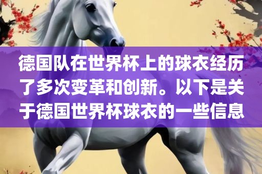 德国队在世界杯上的球衣经历了多次变革和创新。以下是关于德国世界杯球衣的一些信息金炬实业股份有限公司