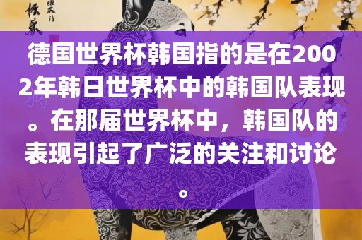 德国世界杯韩国指的是在2002年韩日世界杯中的韩国队表现。在那届世界杯中，韩国队的表现引起了广泛的关注和讨论。