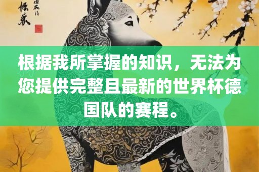 根据我所掌握的知识，无法为您提供完整且最新的世界杯德国队的赛程。