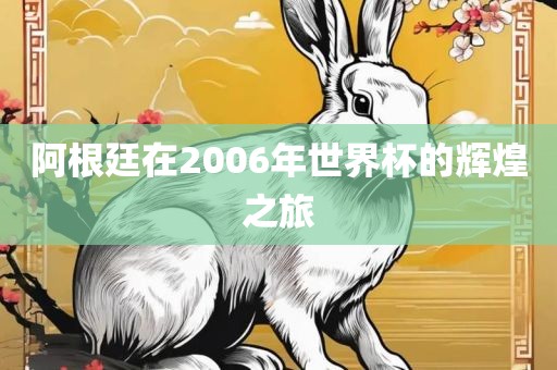 阿根廷在2006年世界杯的辉煌之旅