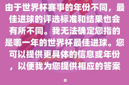 由于世界杯赛事的年份不同，最佳进球的评选标准和结果也会有所不同。我无法确定您指的是哪一年的世界杯最佳进球。您可以提供更具体的信息或年份，以便我为您提供相应的答案。金炬实业股份有限公司