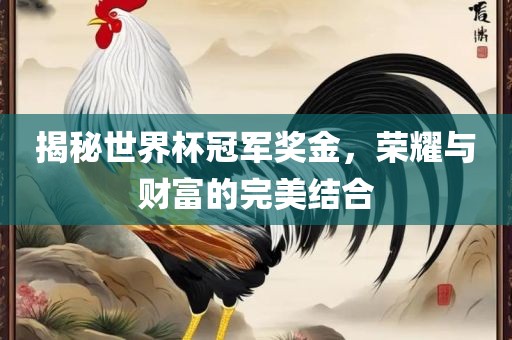 揭秘世界杯冠军奖金，荣耀与财富的完美结合