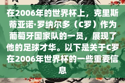 在2006年的世界杯上，克里斯蒂亚诺·罗纳尔多（C罗）作为葡萄牙国家队的一员，展现了他的足球才华。以下是关于C罗在2006年世界杯的一些重要信息