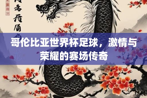 哥伦比亚世界杯足球，激情与荣耀的赛场传奇